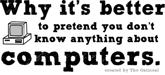 Why it's better do pretend you don't know anything about computers.